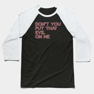 Don't You Put That Evil On Me Baseball T-Shirt